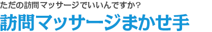 ただの訪問マッサージでいいんですか?訪問マッサージまかせ手