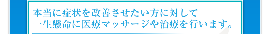 本当に症状を改善させたい方に対して一生懸命に医療マッサージや治療を行います。